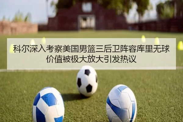 科尔深入考察美国男篮三后卫阵容库里无球价值被极大放大引发热议