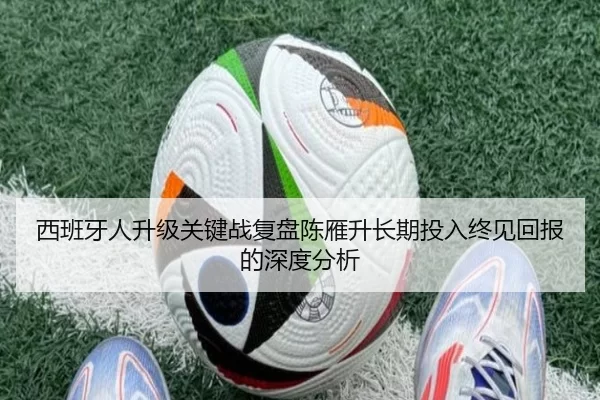 西班牙人升级关键战复盘陈雁升长期投入终见回报的深度分析